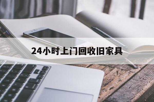 平阳最新24小时上门回收旧家具方法分析(最方便真实的平阳上门回收旧家具要另外收费吗方法)