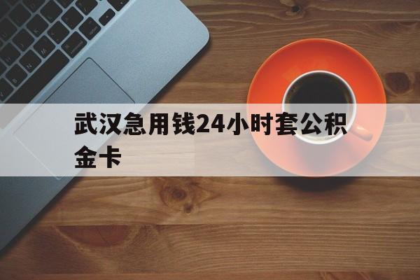 平阳最新武汉急用钱24小时套公积金卡方法分析(最方便真实的平阳武汉公积金取现方法方法)