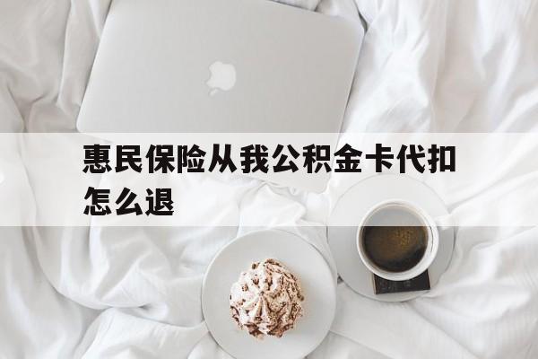 最新惠民保险从我公积金卡代扣怎么退方法分析(最方便真实的平阳惠民保怎么退款了方法)