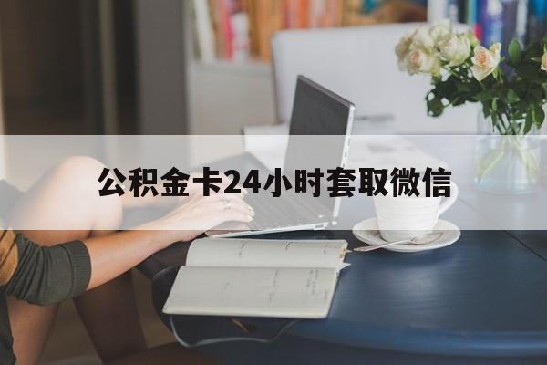最新公积金卡24小时套取微信方法分析(最方便真实的平阳住房公积金微信怎么提现出来怎么办方法)