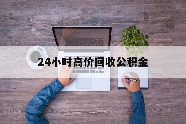 平阳最新24小时高价回收公积金方法分析(最方便真实的平阳公积金贷款回收方法)