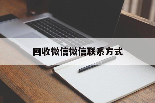 平阳最新回收微信微信联系方式方法分析(最方便真实的平阳回收微信微信联系方式是什么方法)