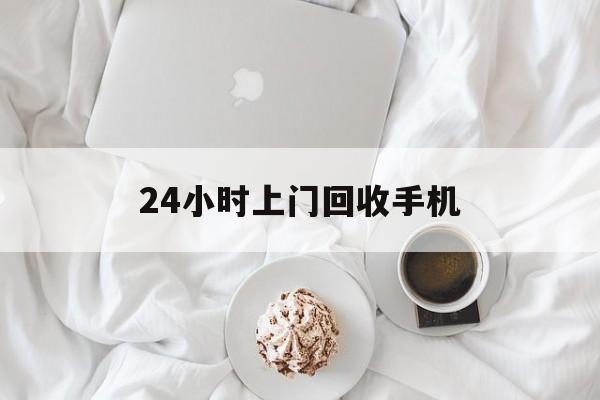 平阳最新24小时上门回收手机方法分析(最方便真实的平阳24小时上门回收手机个人方法)