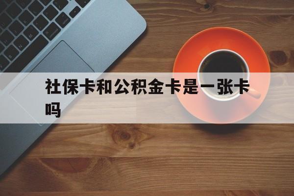 平阳最新社保卡和公积金卡是一张卡吗方法分析(最方便真实的平阳社保卡和公积金卡是一张卡吗?方法)