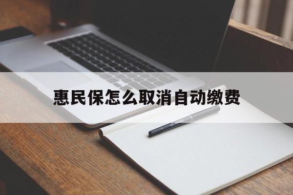 平阳最新惠民保怎么取消自动缴费方法分析(最方便真实的平阳惠民保取消自动续费方法)