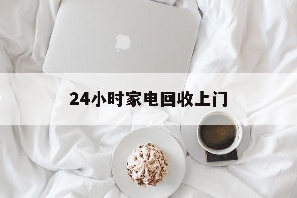 平阳最新24小时家电回收上门方法分析(最方便真实的平阳24小时家电回收上门安装方法)