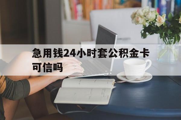 平阳最新急用钱24小时套公积金卡可信吗方法分析(最方便真实的平阳急用钱24小时套公积金卡可信吗安全吗方法)