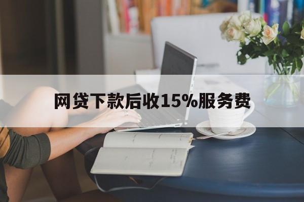 平阳最新网贷下款后收15%服务费方法分析(最方便真实的平阳网贷收取贷后服务费合法吗方法)