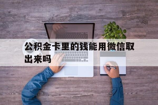 平阳最新公积金卡里的钱能用微信取出来吗方法分析(最方便真实的平阳公积金卡微信可以提现吗方法)