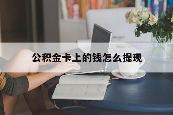 平阳最新公积金卡上的钱怎么提现方法分析(最方便真实的平阳公积金卡上的钱怎么提现到银行卡方法)