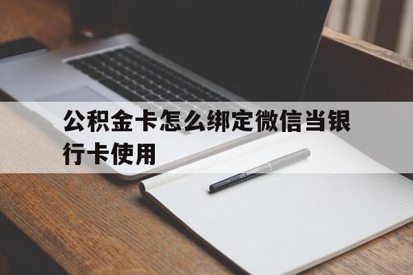平阳最新公积金卡怎么绑定微信当银行卡使用方法分析(最方便真实的平阳公积金卡怎么绑定微信当银行卡使用呢方法)